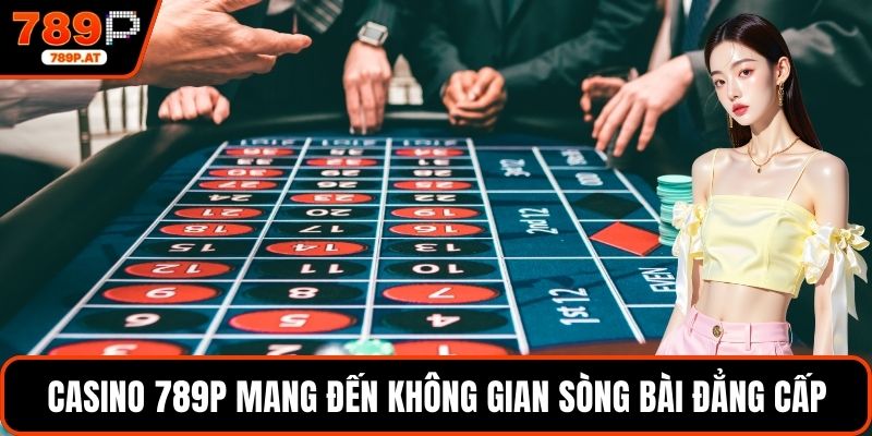 Casino 789P mang đến không gian sòng bài đẳng cấp