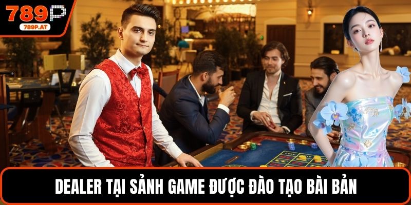 Dealer tại sảnh game được đào tạo bài bản