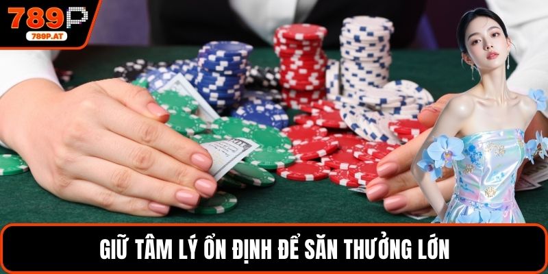 Giữ tâm lý ổn định để săn thưởng lớn