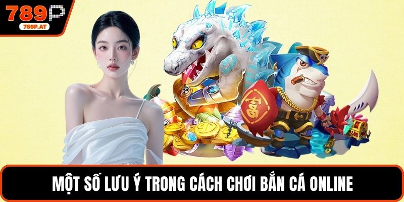 Một số lưu ý trong cách chơi bắn cá online